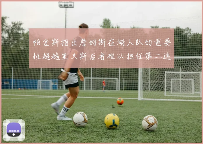 帕金斯指出詹姆斯在湖人队的重要性超越里夫斯后者难以担任第二选择
