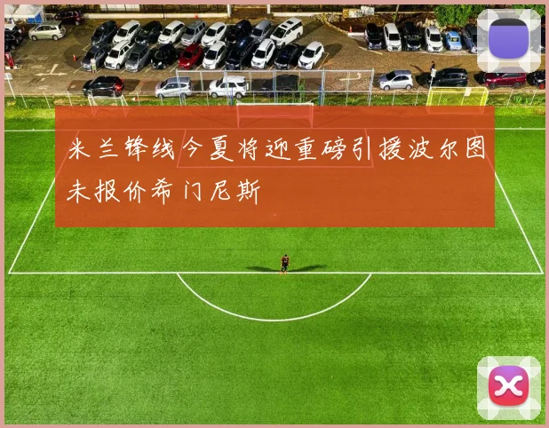 米兰锋线今夏将迎重磅引援波尔图未报价希门尼斯