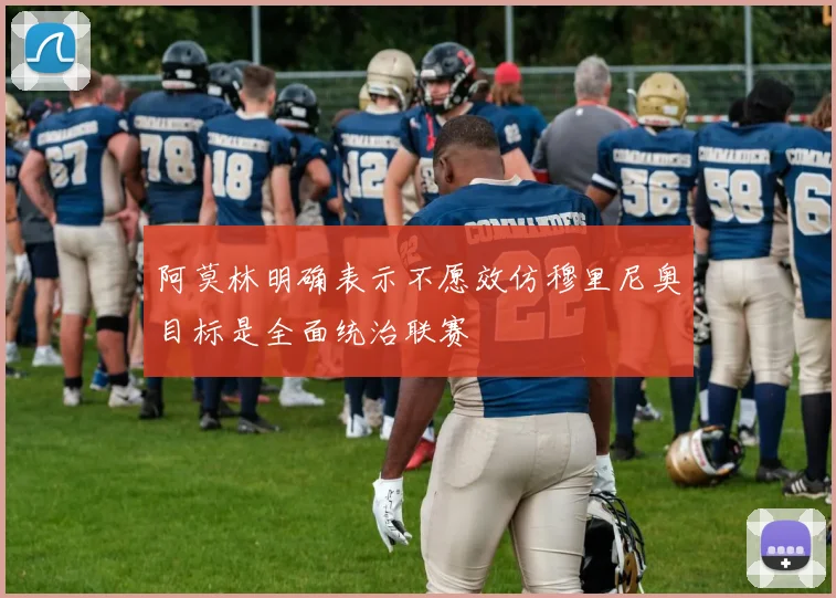阿莫林明确表示不愿效仿穆里尼奥目标是全面统治联赛