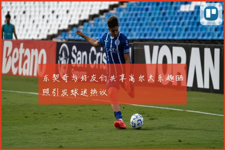 东契奇与好友们共享高尔夫乐趣晒照引发球迷热议