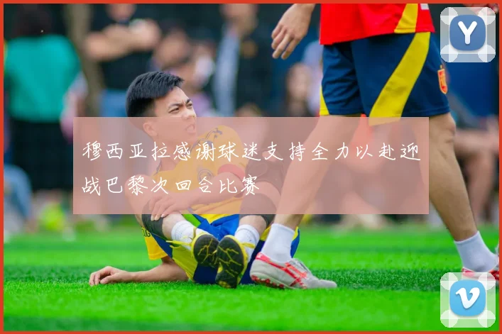 穆西亚拉感谢球迷支持全力以赴迎战巴黎次回合比赛