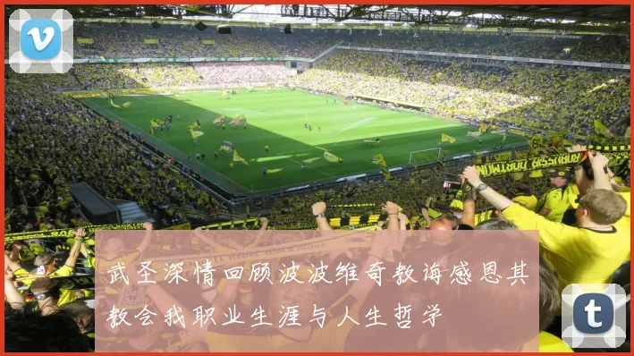 武圣深情回顾波波维奇教诲感恩其教会我职业生涯与人生哲学
