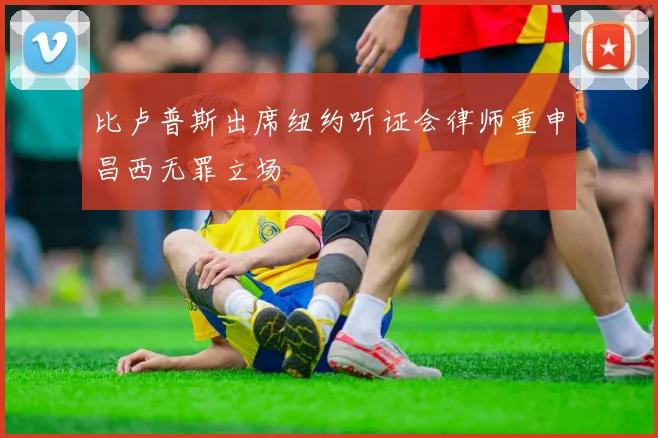比卢普斯出席纽约听证会律师重申昌西无罪立场