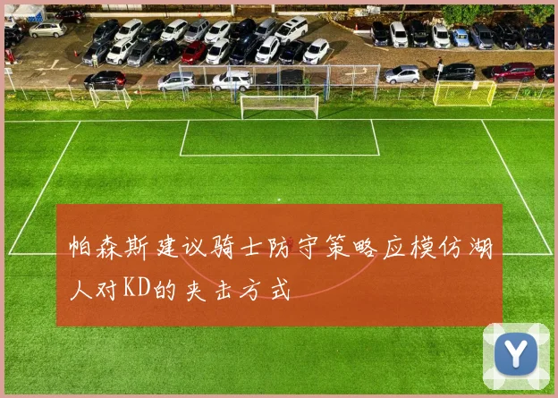 帕森斯建议骑士防守策略应模仿湖人对KD的夹击方式