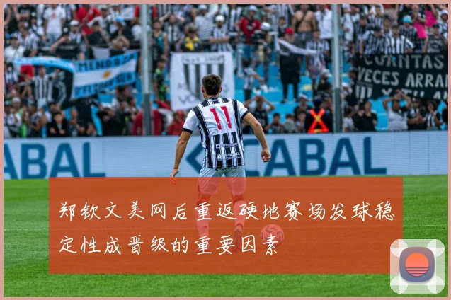 郑钦文美网后重返硬地赛场发球稳定性成晋级的重要因素