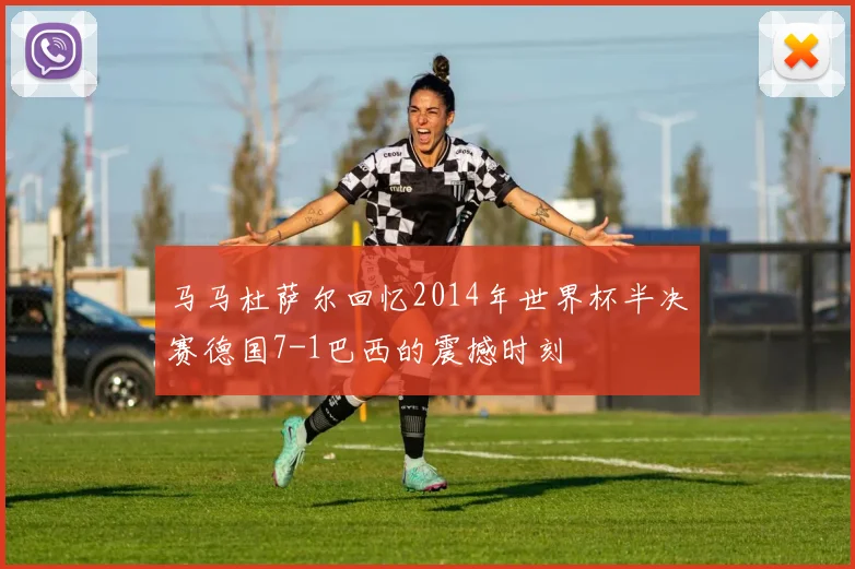 马马杜萨尔回忆2014年世界杯半决赛德国7-1巴西的震撼时刻