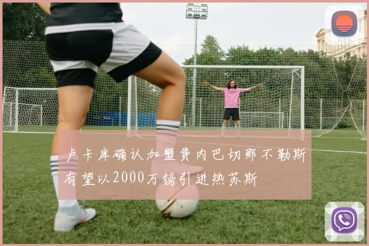 卢卡库确认加盟费内巴切那不勒斯有望以2000万镑引进热苏斯